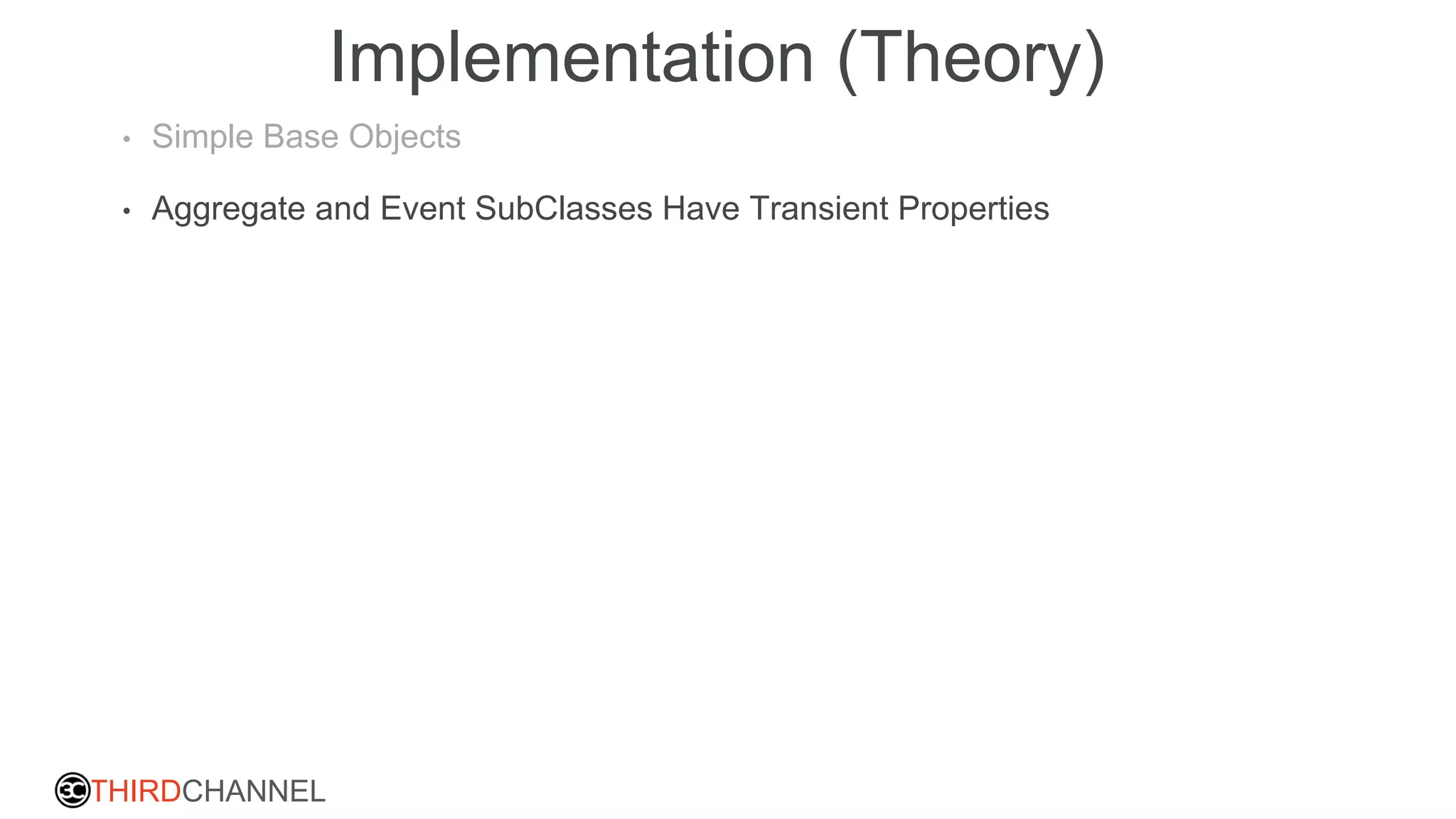 THIRDCHANNEL
Implementation (Theory)
• Simple Base Objects
• Aggregate and Event SubClasses Have Transient Properties
 