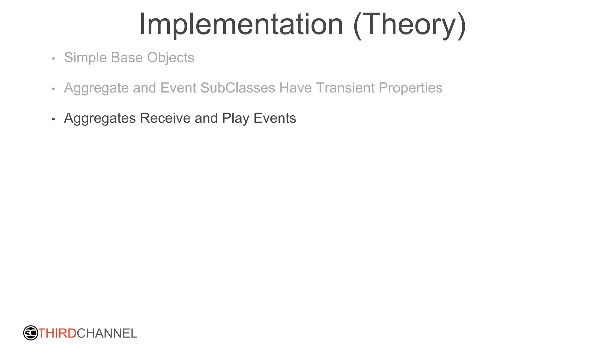 THIRDCHANNEL
Implementation (Theory)
• Simple Base Objects
• Aggregate and Event SubClasses Have Transient Properties
• Aggregates Receive and Play Events
 