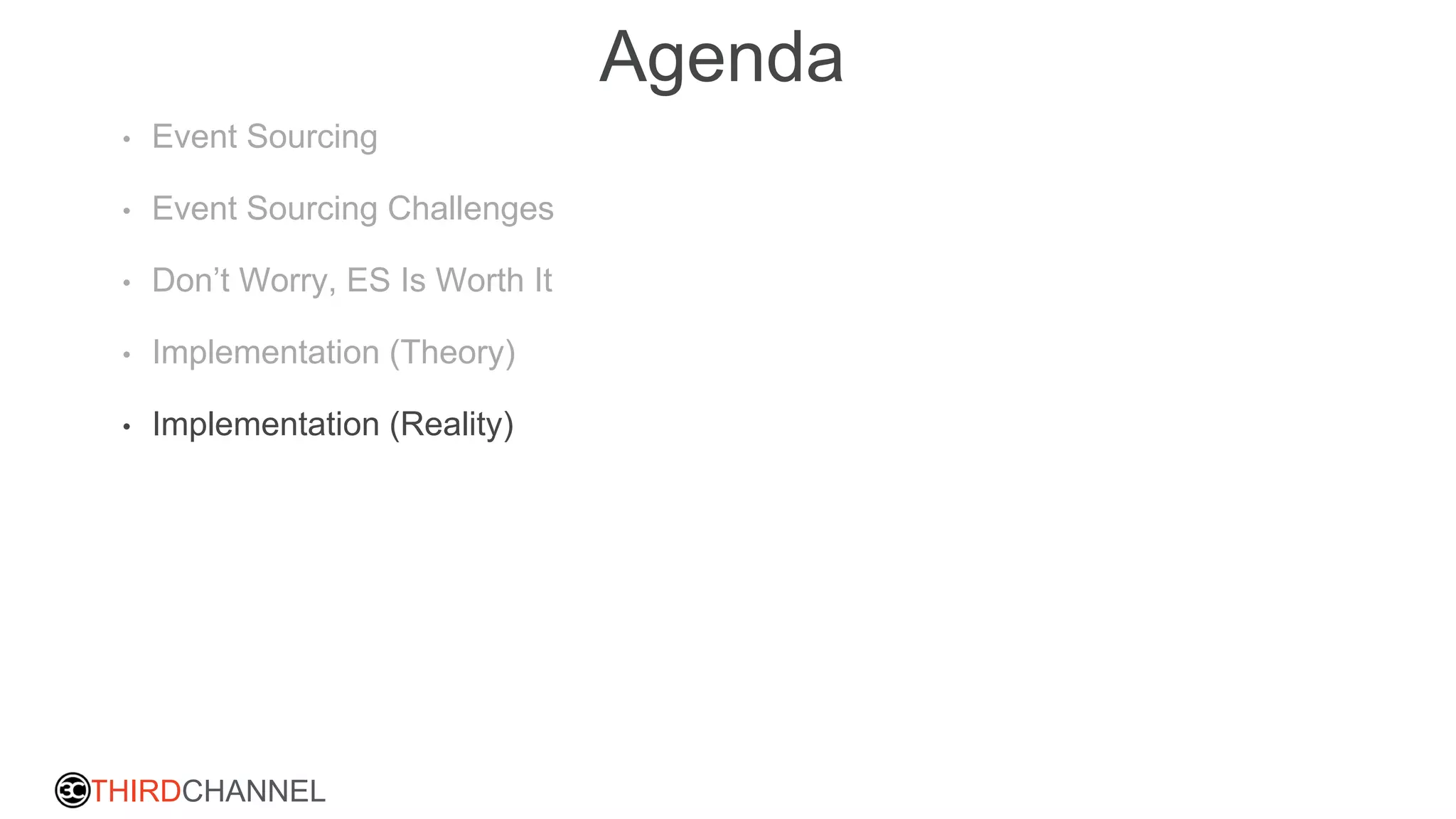 THIRDCHANNEL
Agenda
• Event Sourcing
• Event Sourcing Challenges
• Don’t Worry, ES Is Worth It
• Implementation (Theory)
• Implementation (Reality)
 