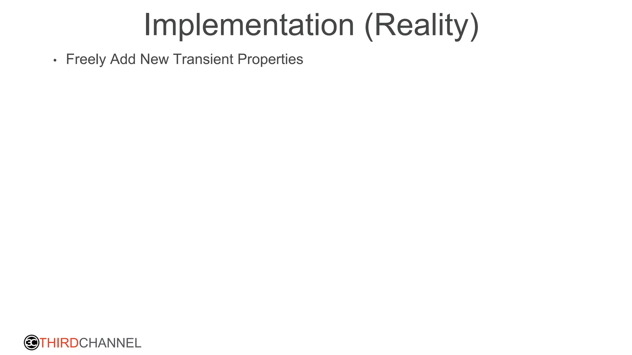 THIRDCHANNEL
Implementation (Reality)
• Freely Add New Transient Properties
 