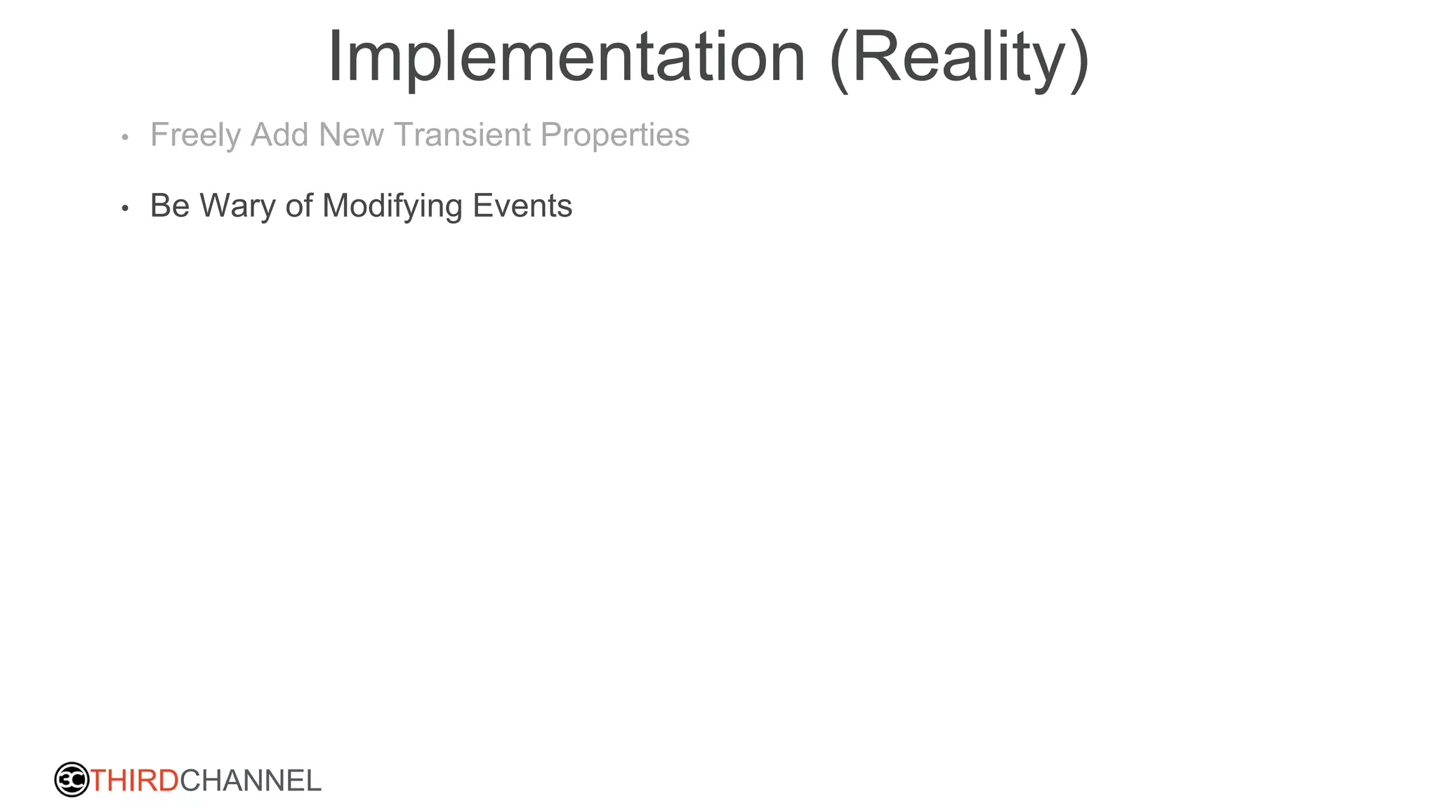 THIRDCHANNEL
Implementation (Reality)
• Freely Add New Transient Properties
• Be Wary of Modifying Events
 