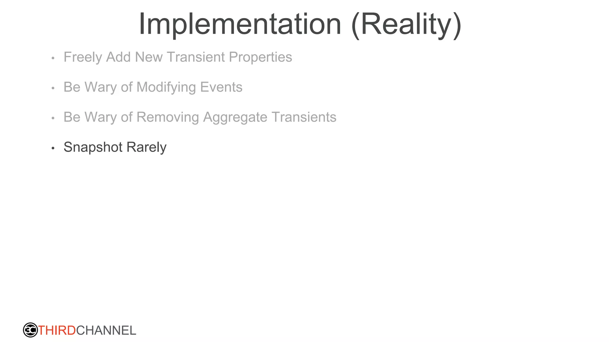 THIRDCHANNEL
Implementation (Reality)
• Freely Add New Transient Properties
• Be Wary of Modifying Events
• Be Wary of Removing Aggregate Transients
• Snapshot Rarely
 