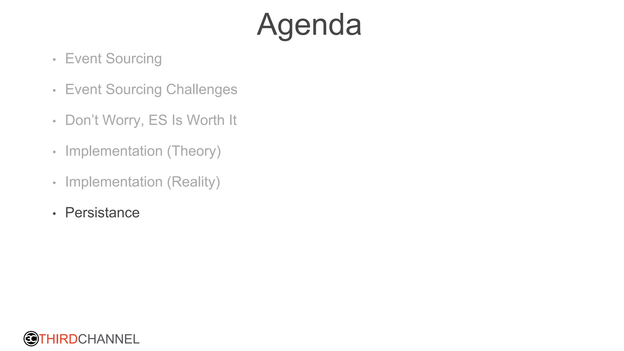 THIRDCHANNEL
Agenda
• Event Sourcing
• Event Sourcing Challenges
• Don’t Worry, ES Is Worth It
• Implementation (Theory)
• Implementation (Reality)
• Persistance
 