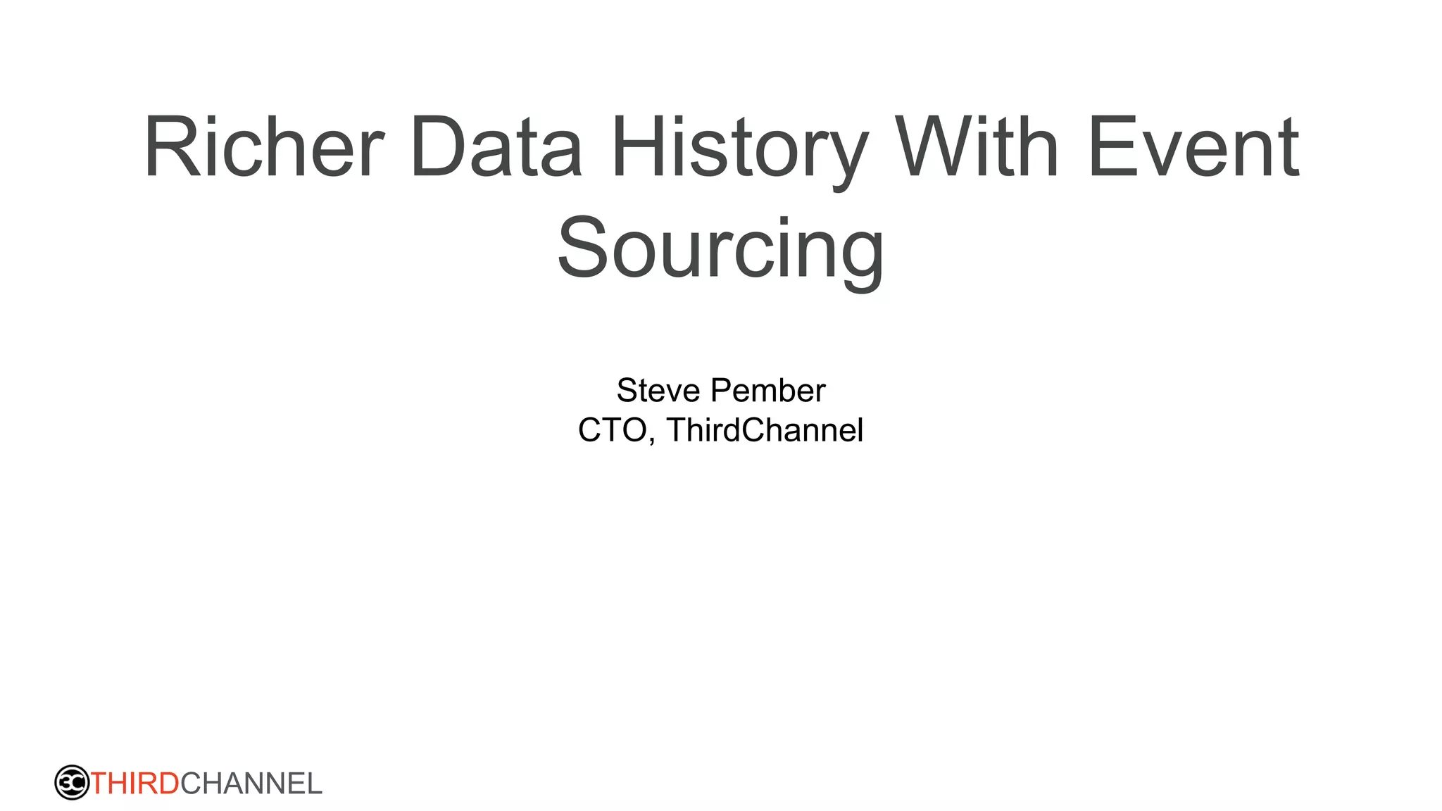 THIRDCHANNEL
Richer Data History With Event
Sourcing
Steve Pember
CTO, ThirdChannel
 
