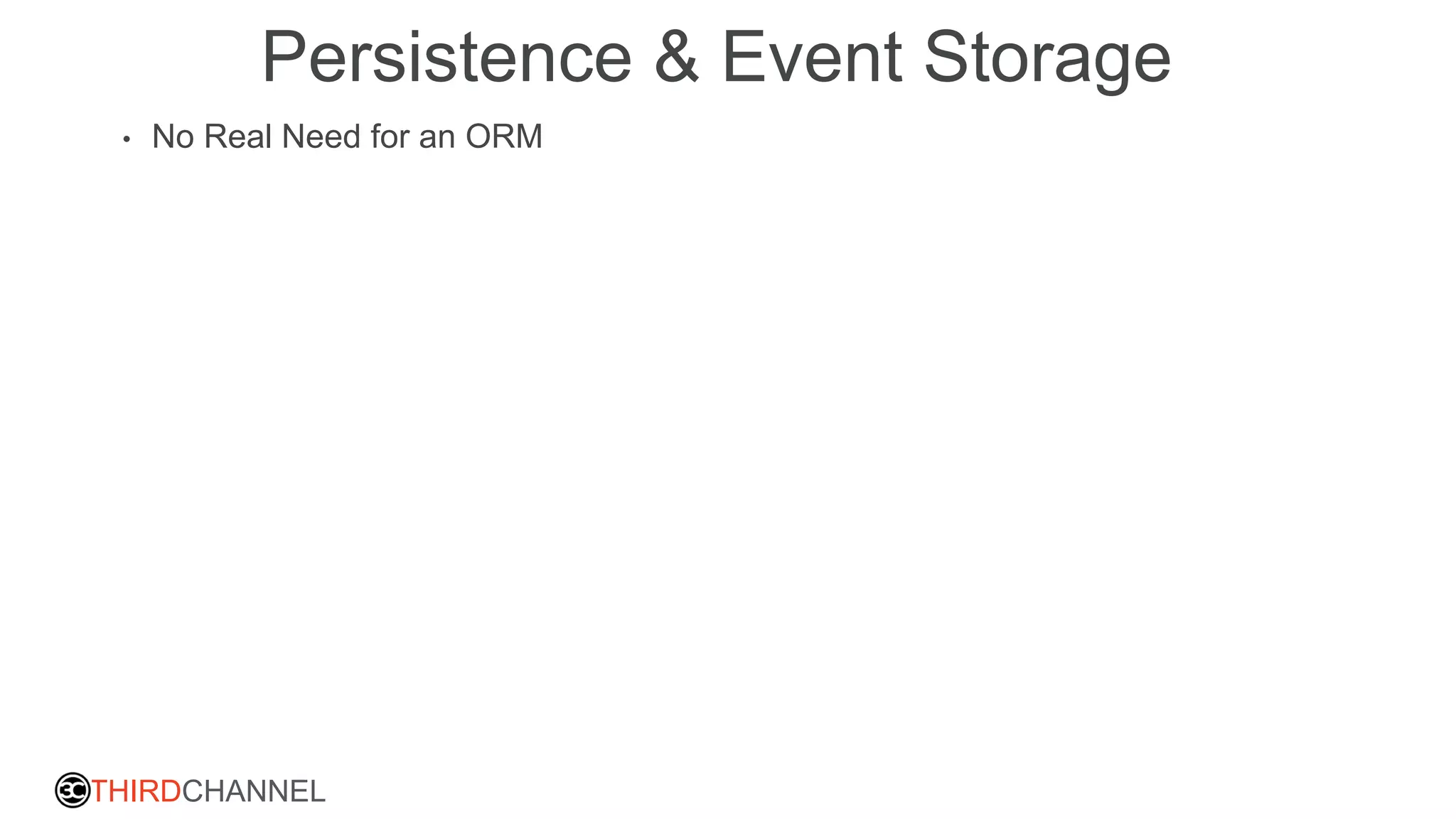 THIRDCHANNEL
Persistence & Event Storage
• No Real Need for an ORM
 