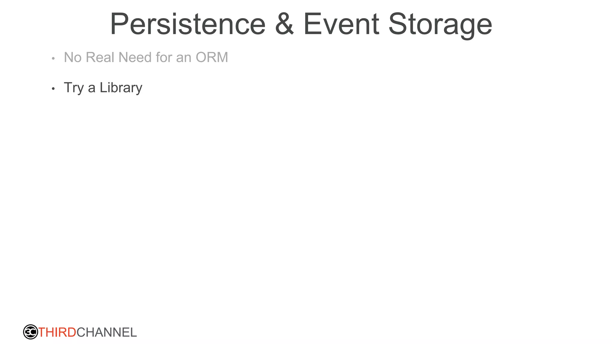 THIRDCHANNEL
Persistence & Event Storage
• No Real Need for an ORM
• Try a Library
 