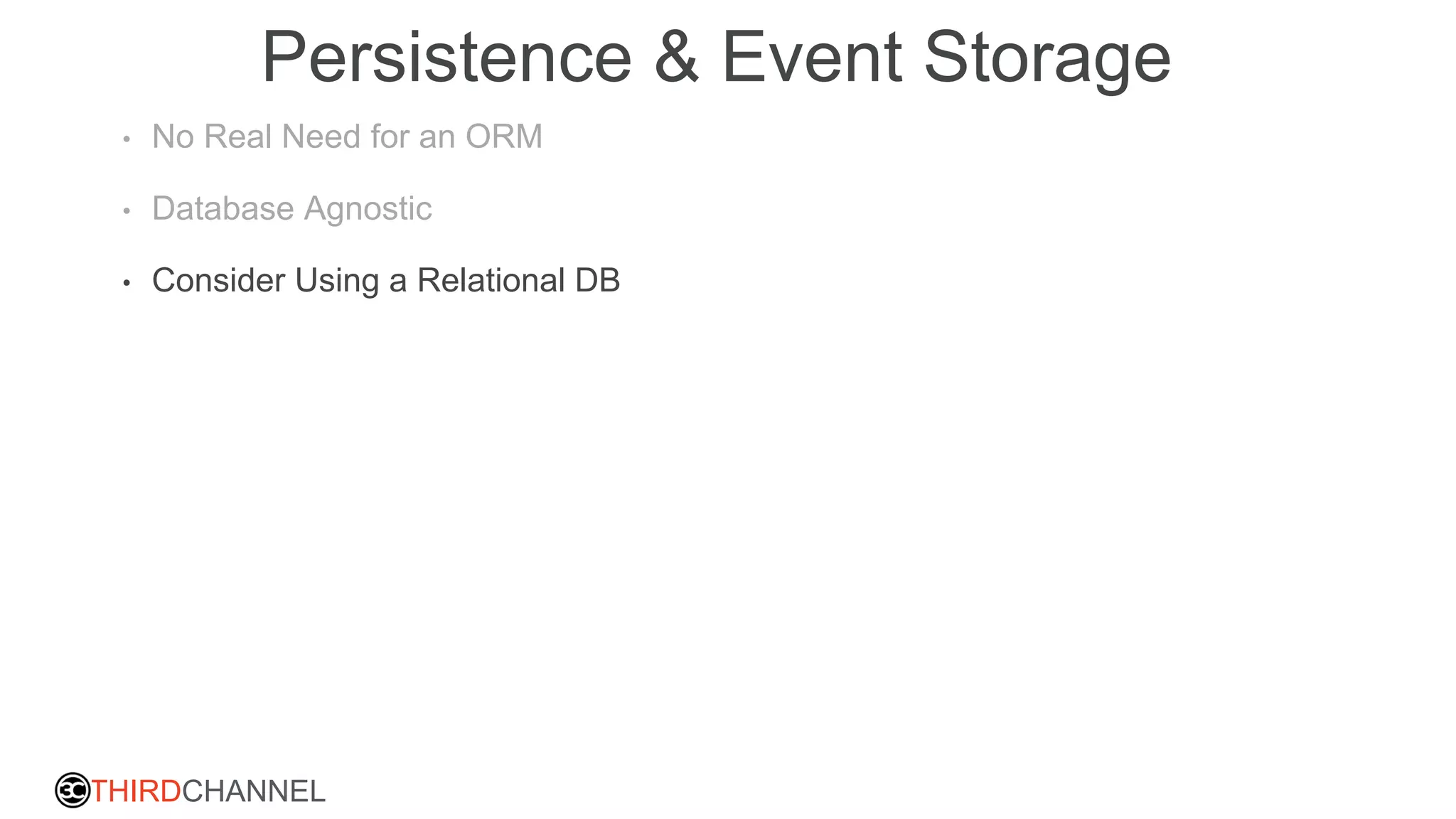 THIRDCHANNEL
Persistence & Event Storage
• No Real Need for an ORM
• Database Agnostic
• Consider Using a Relational DB
 