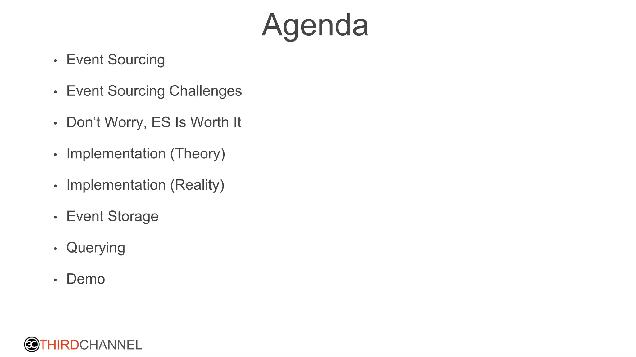 THIRDCHANNEL
Agenda
• Event Sourcing
• Event Sourcing Challenges
• Don’t Worry, ES Is Worth It
• Implementation (Theory)
• Implementation (Reality)
• Event Storage
• Querying
• Demo
 