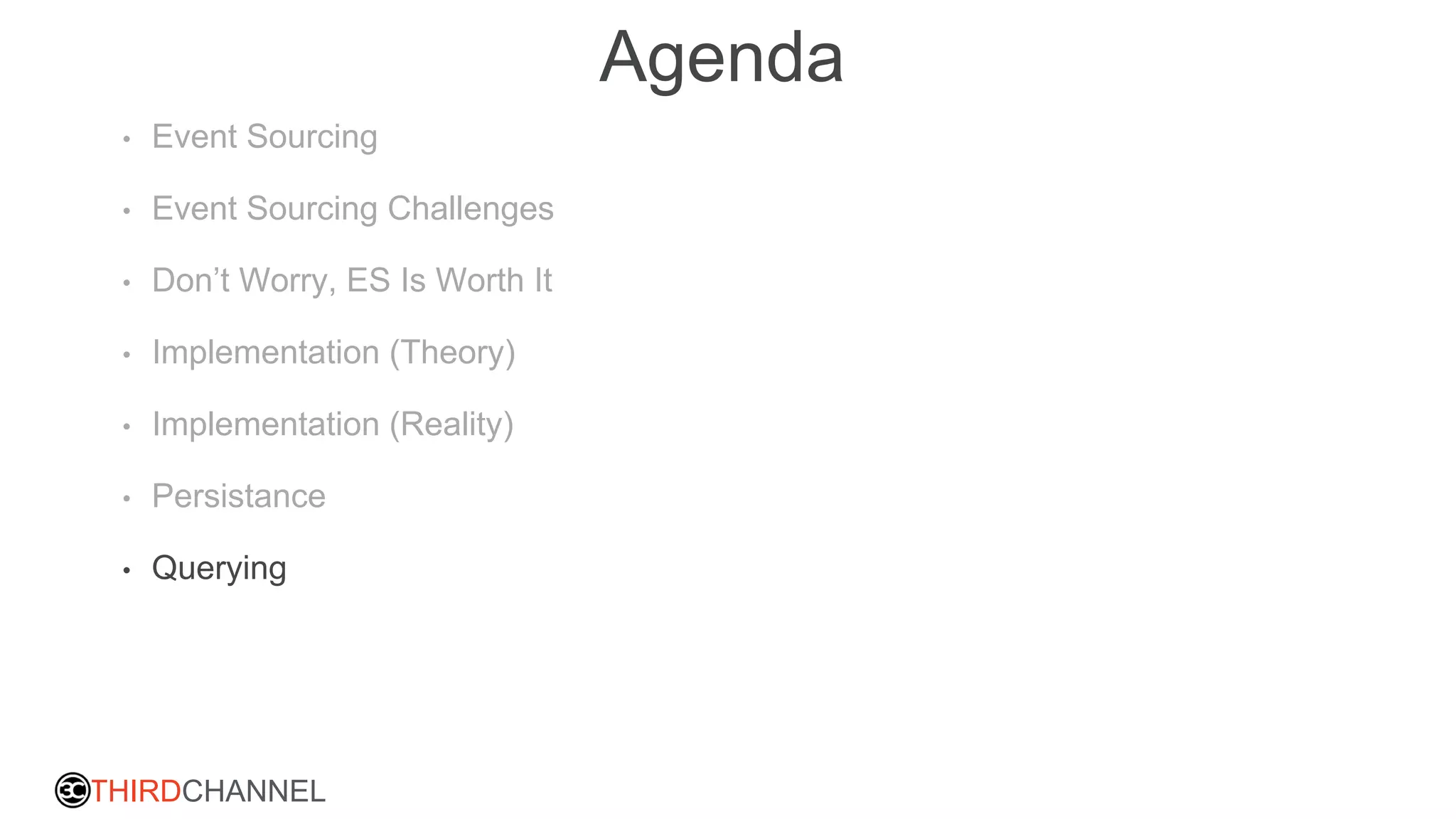 THIRDCHANNEL
Agenda
• Event Sourcing
• Event Sourcing Challenges
• Don’t Worry, ES Is Worth It
• Implementation (Theory)
• Implementation (Reality)
• Persistance
• Querying
 