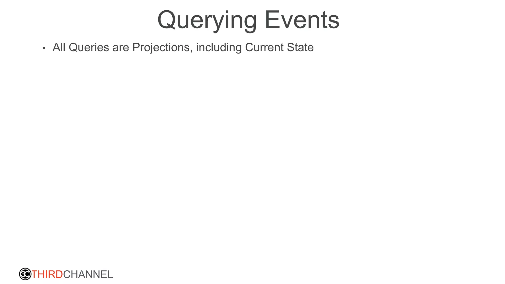 THIRDCHANNEL
Querying Events
• All Queries are Projections, including Current State
 