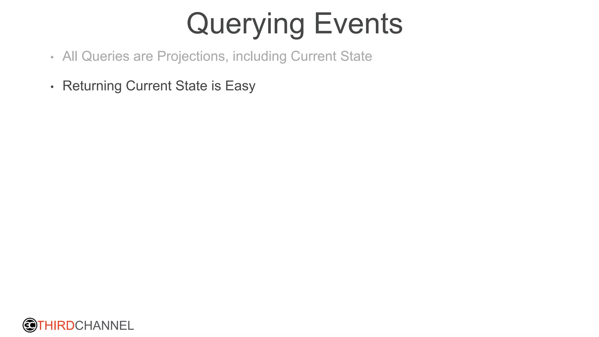 THIRDCHANNEL
Querying Events
• All Queries are Projections, including Current State
• Returning Current State is Easy
 