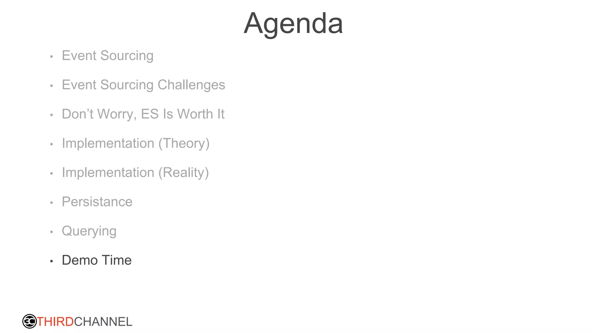 THIRDCHANNEL
Agenda
• Event Sourcing
• Event Sourcing Challenges
• Don’t Worry, ES Is Worth It
• Implementation (Theory)
• Implementation (Reality)
• Persistance
• Querying
• Demo Time
 