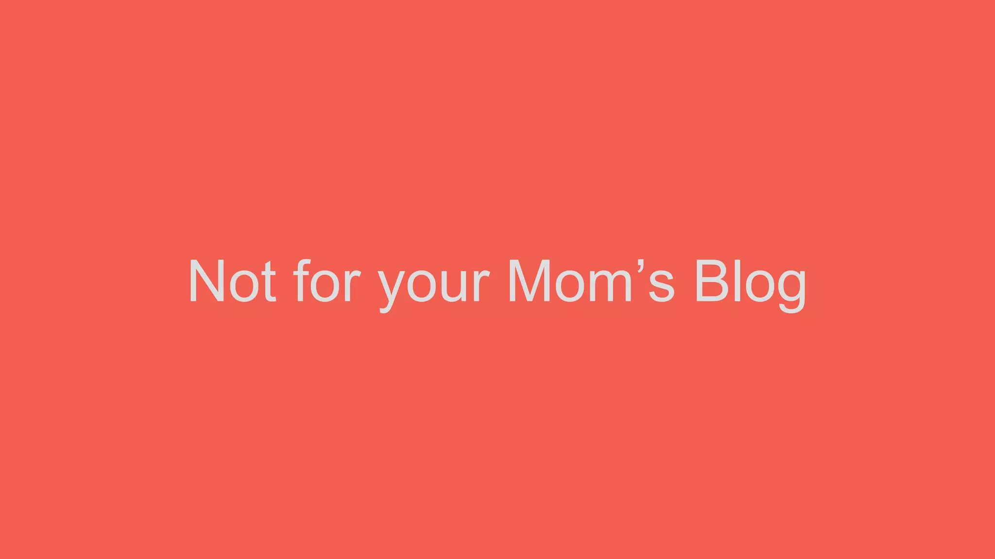 Not for your Mom’s Blog
 