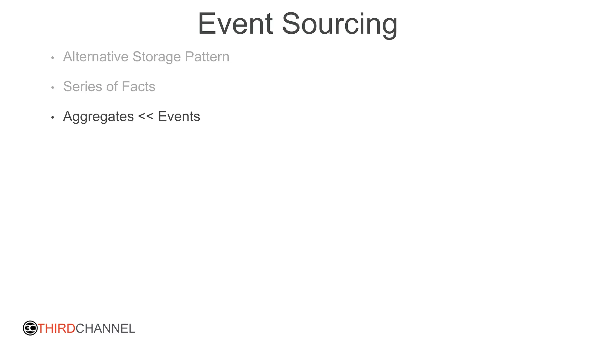 THIRDCHANNEL
Event Sourcing
• Alternative Storage Pattern
• Series of Facts
• Aggregates << Events
 