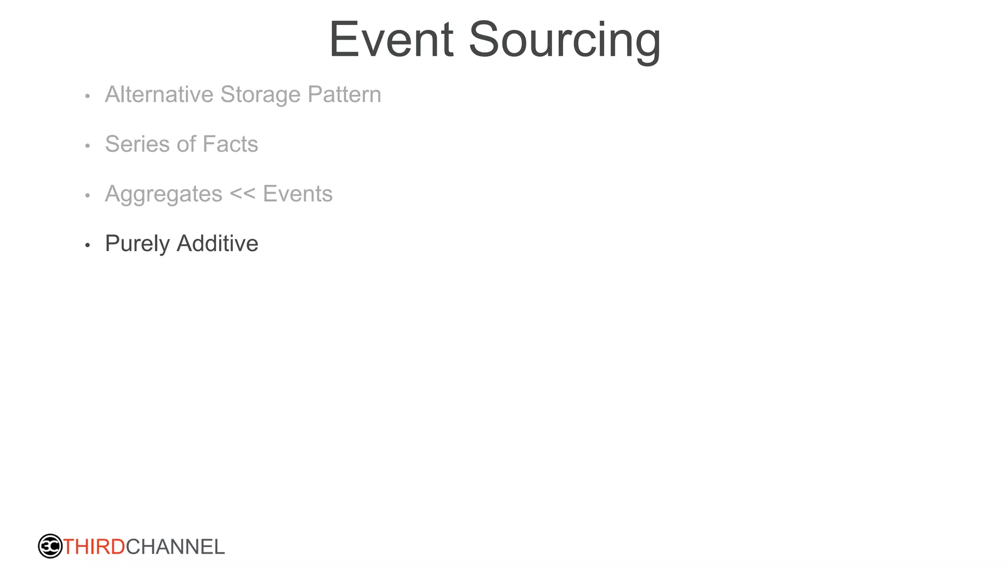 THIRDCHANNEL
Event Sourcing
• Alternative Storage Pattern
• Series of Facts
• Aggregates << Events
• Purely Additive
 