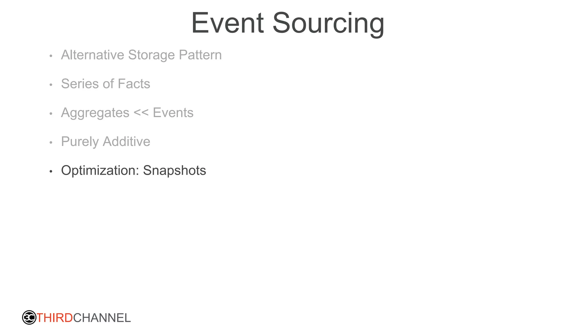 THIRDCHANNEL
Event Sourcing
• Alternative Storage Pattern
• Series of Facts
• Aggregates << Events
• Purely Additive
• Optimization: Snapshots
 
