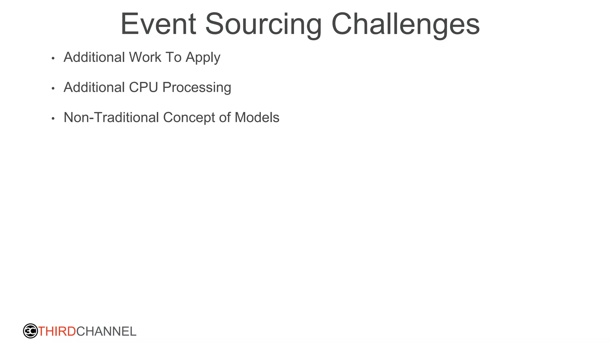 THIRDCHANNEL
Event Sourcing Challenges
• Additional Work To Apply
• Additional CPU Processing
• Non-Traditional Concept of Models
 