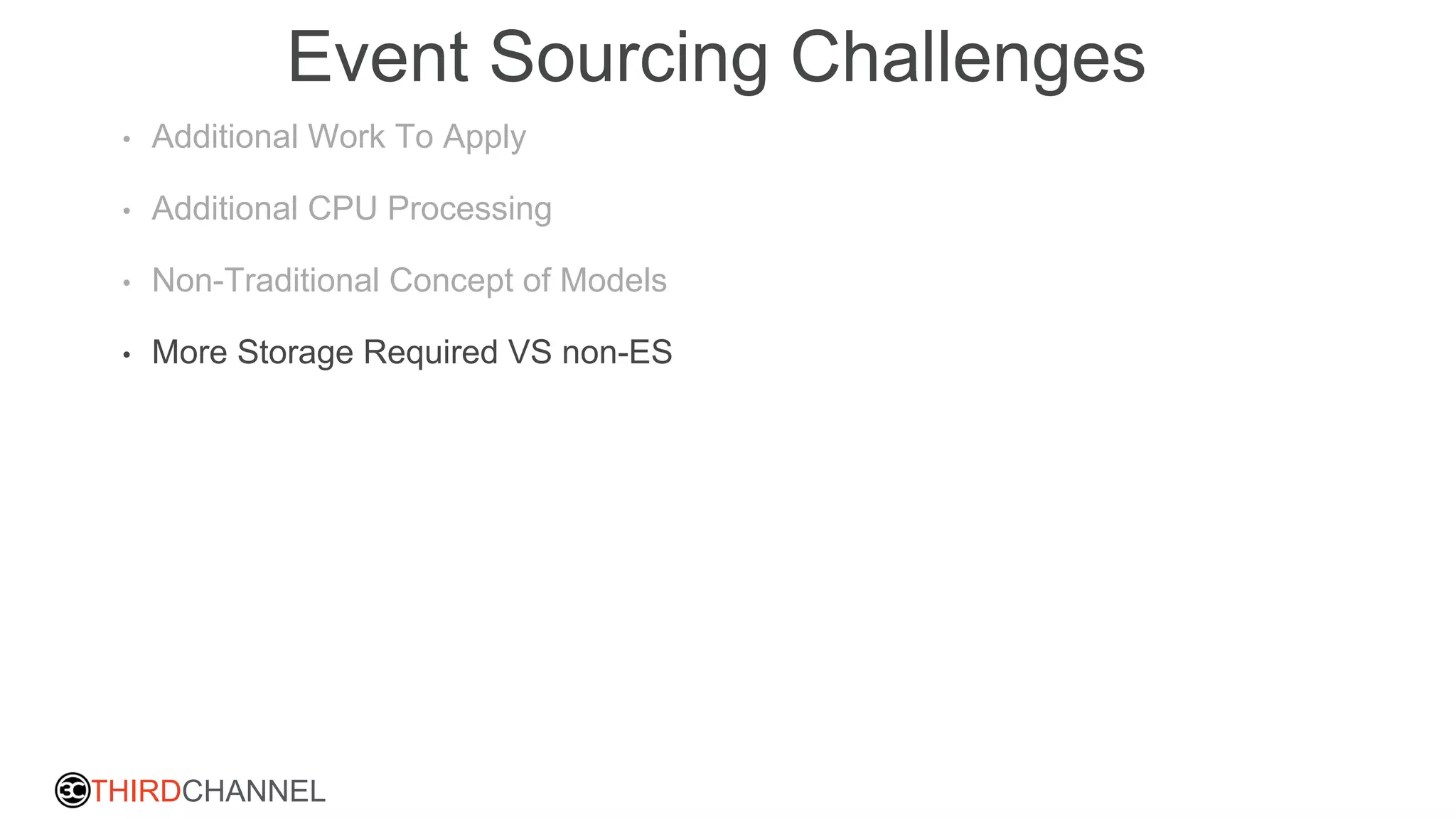 THIRDCHANNEL
Event Sourcing Challenges
• Additional Work To Apply
• Additional CPU Processing
• Non-Traditional Concept of Models
• More Storage Required VS non-ES
 
