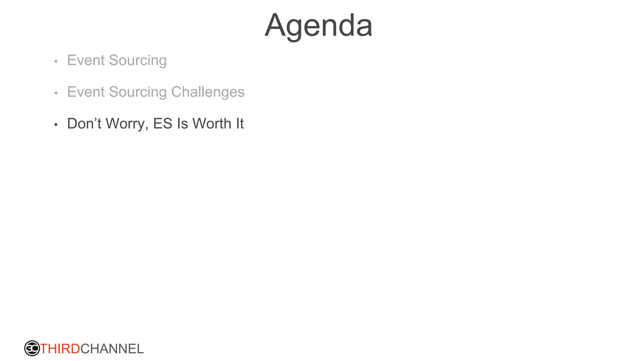 THIRDCHANNEL
Agenda
• Event Sourcing
• Event Sourcing Challenges
• Don’t Worry, ES Is Worth It
 