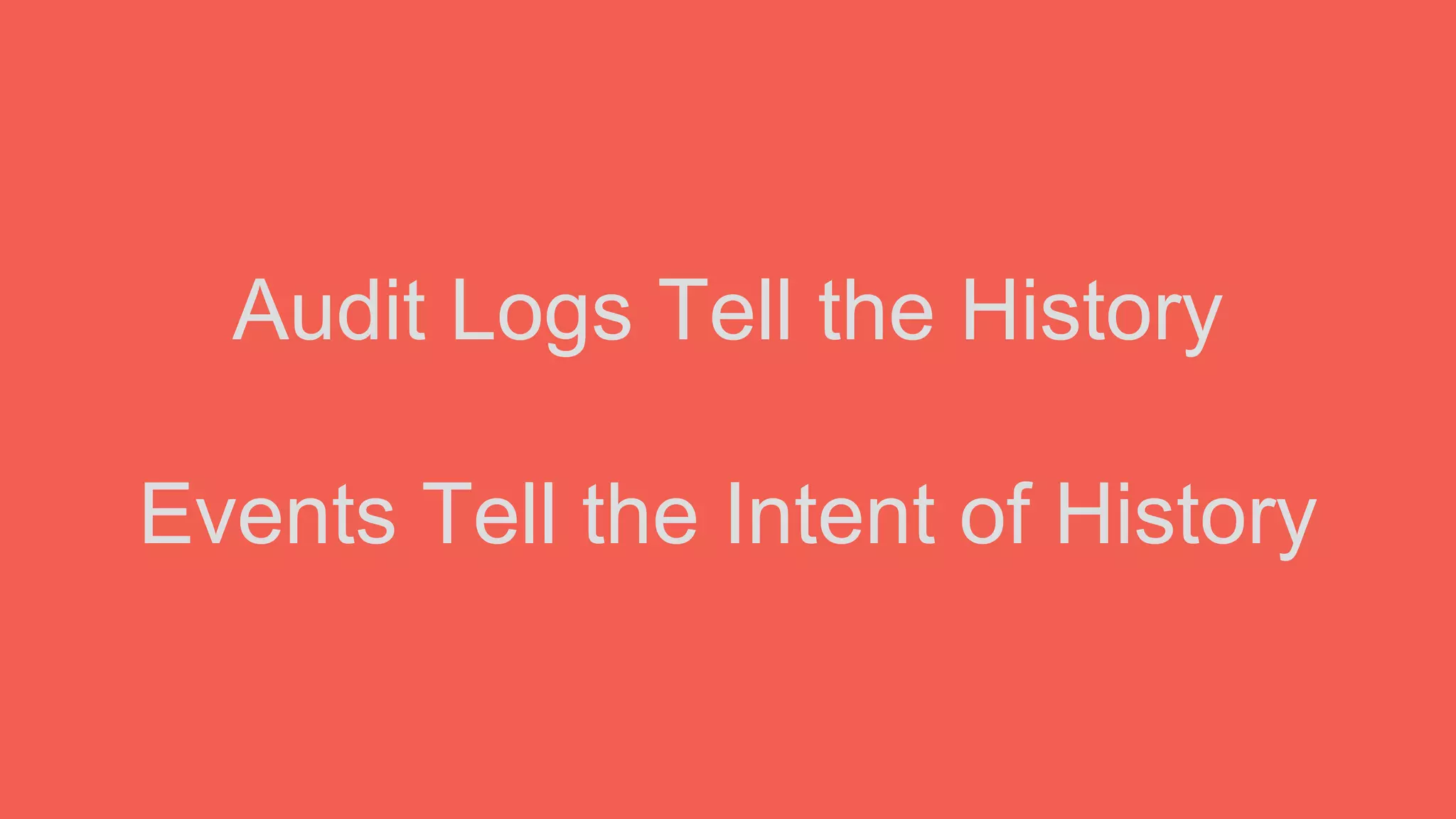 Audit Logs Tell the History
Events Tell the Intent of History
 
