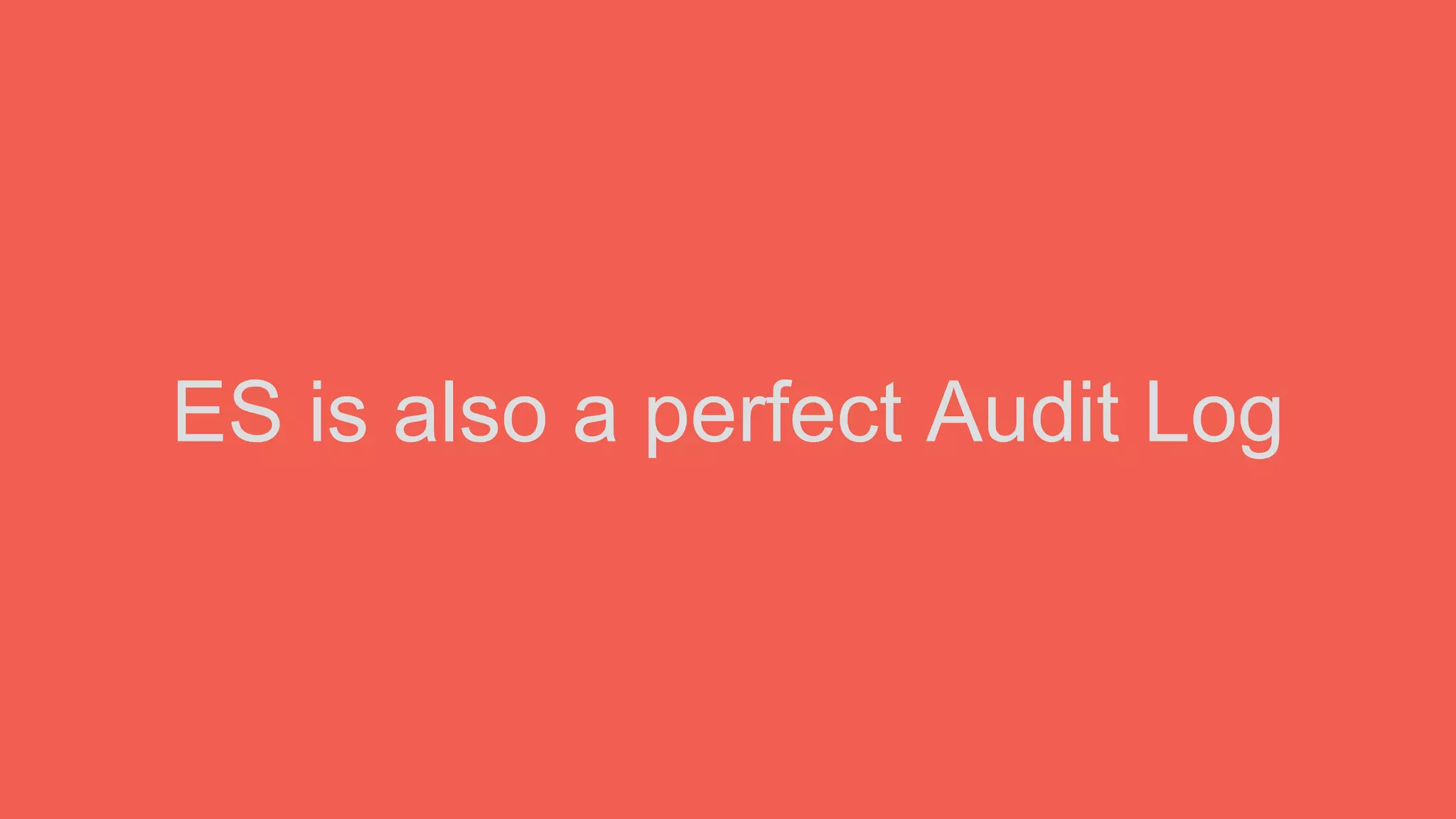 ES is also a perfect Audit Log
 