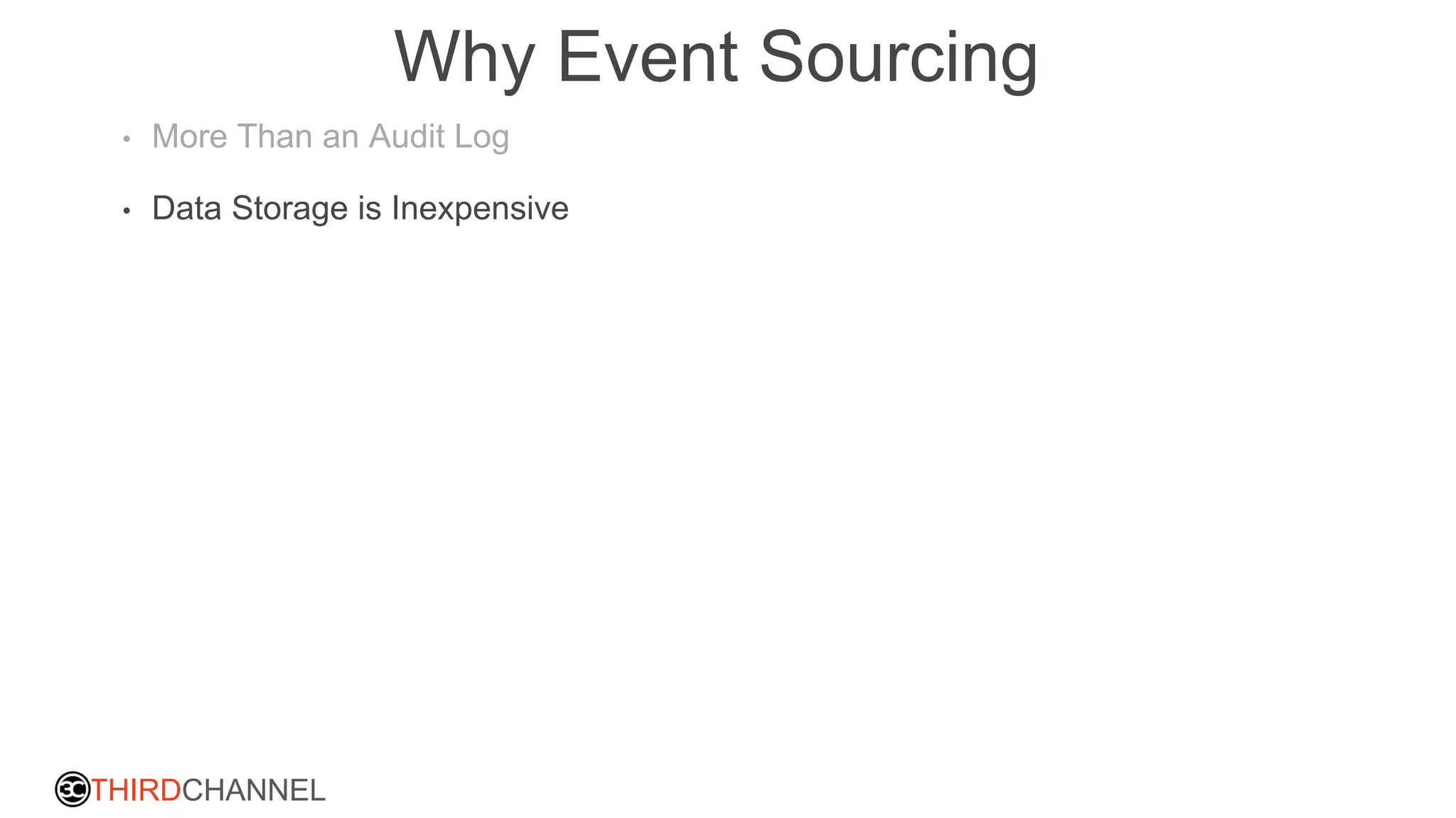 THIRDCHANNEL
Why Event Sourcing
• More Than an Audit Log
• Data Storage is Inexpensive
 