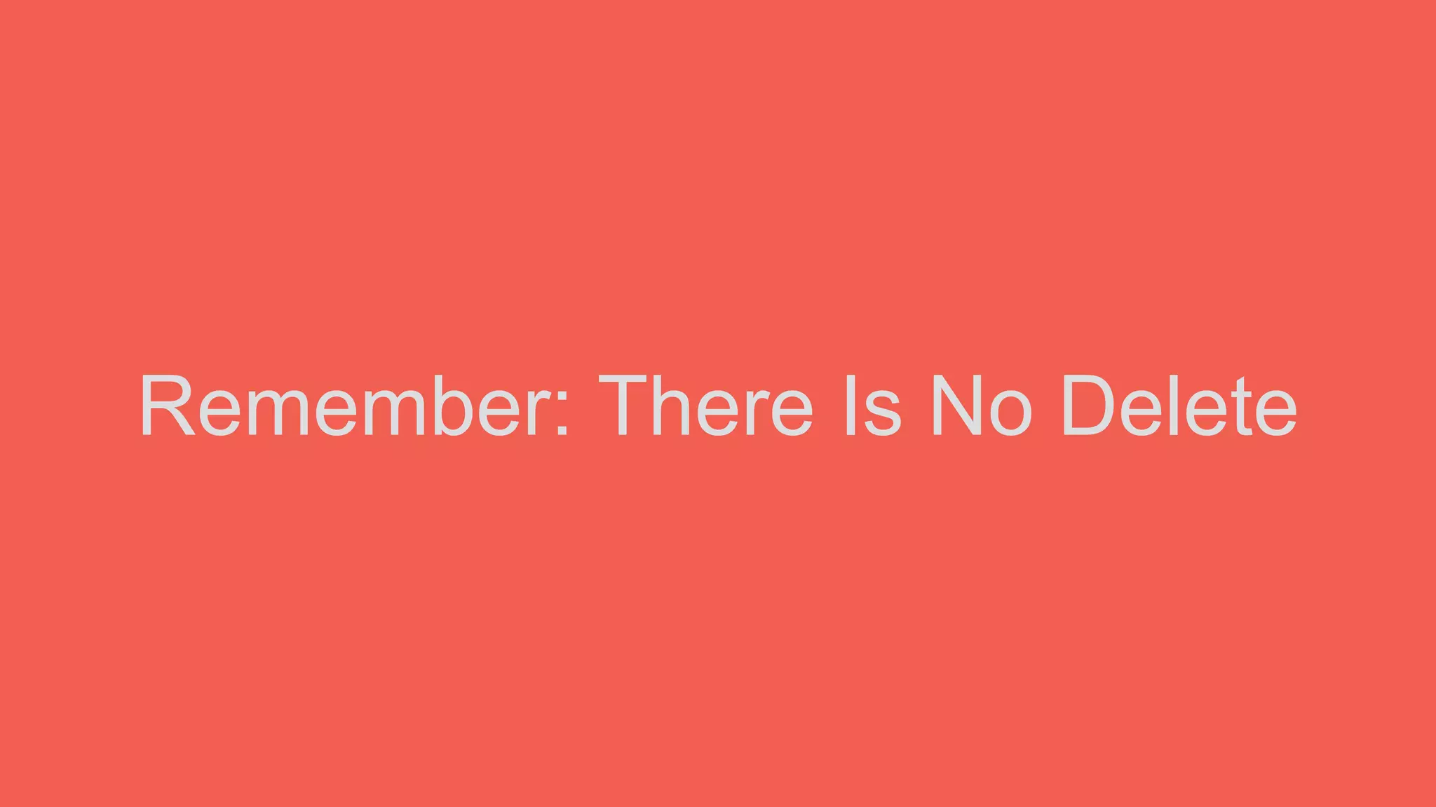 Remember: There Is No Delete
 