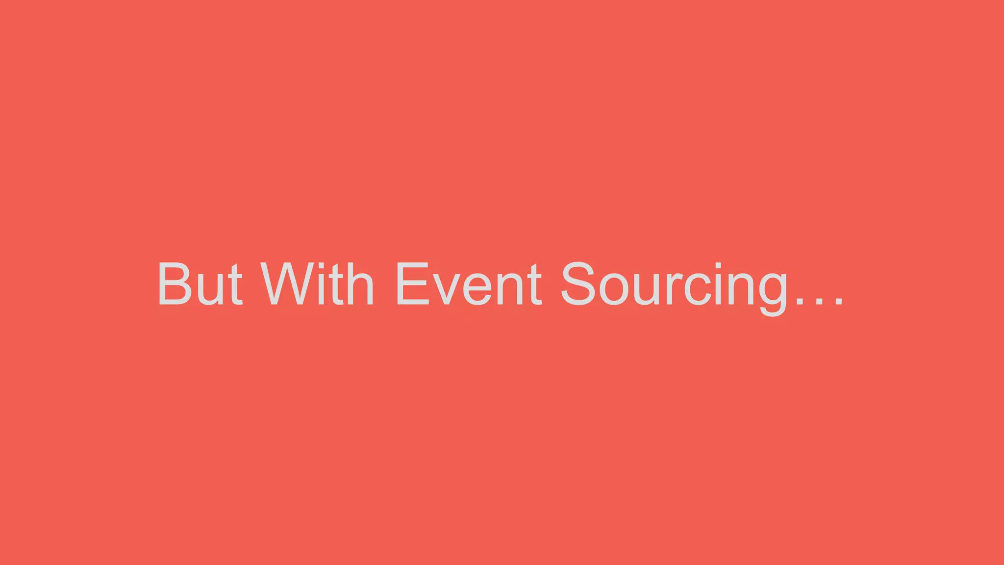 But With Event Sourcing…
 