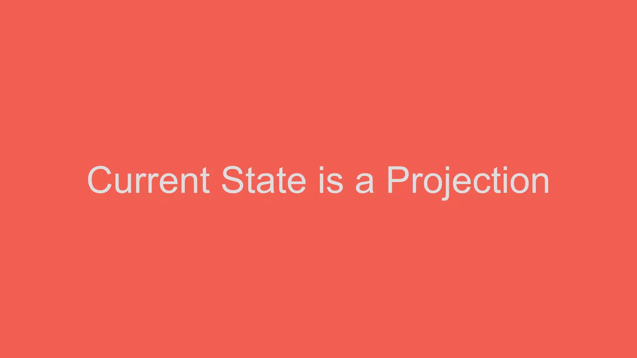 Current State is a Projection
 
