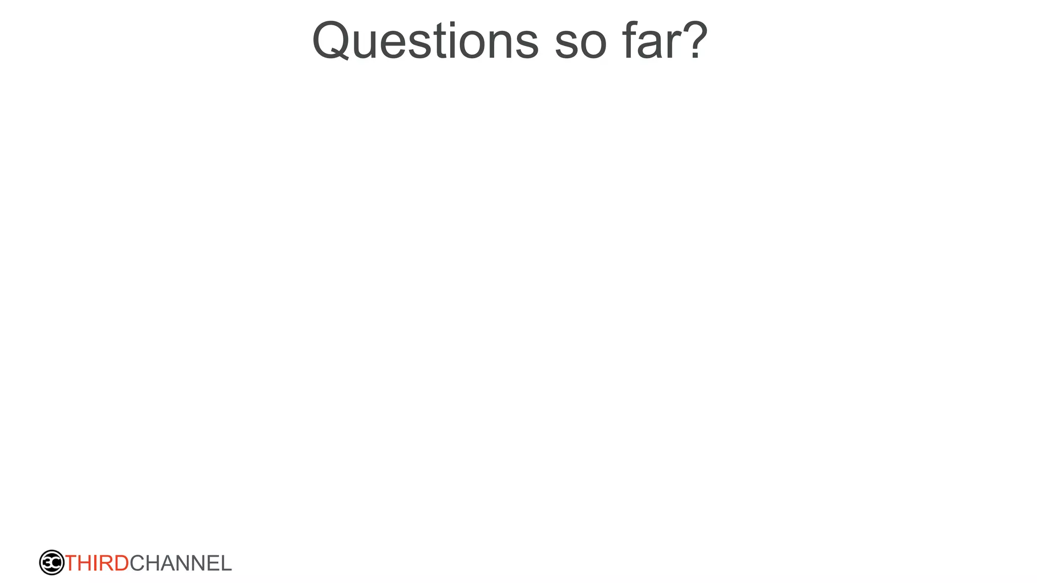THIRDCHANNEL
Questions so far?
 