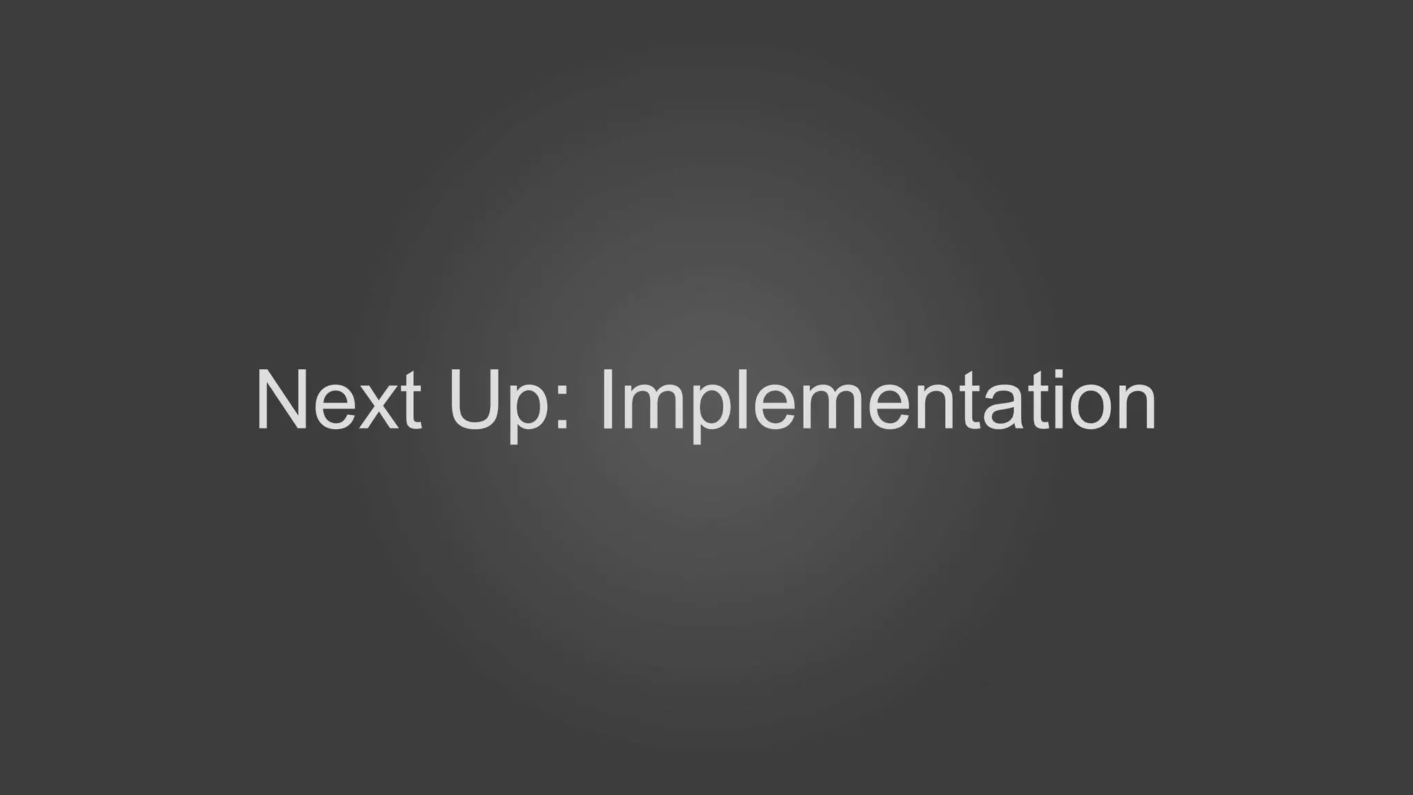 Next Up: Implementation
 