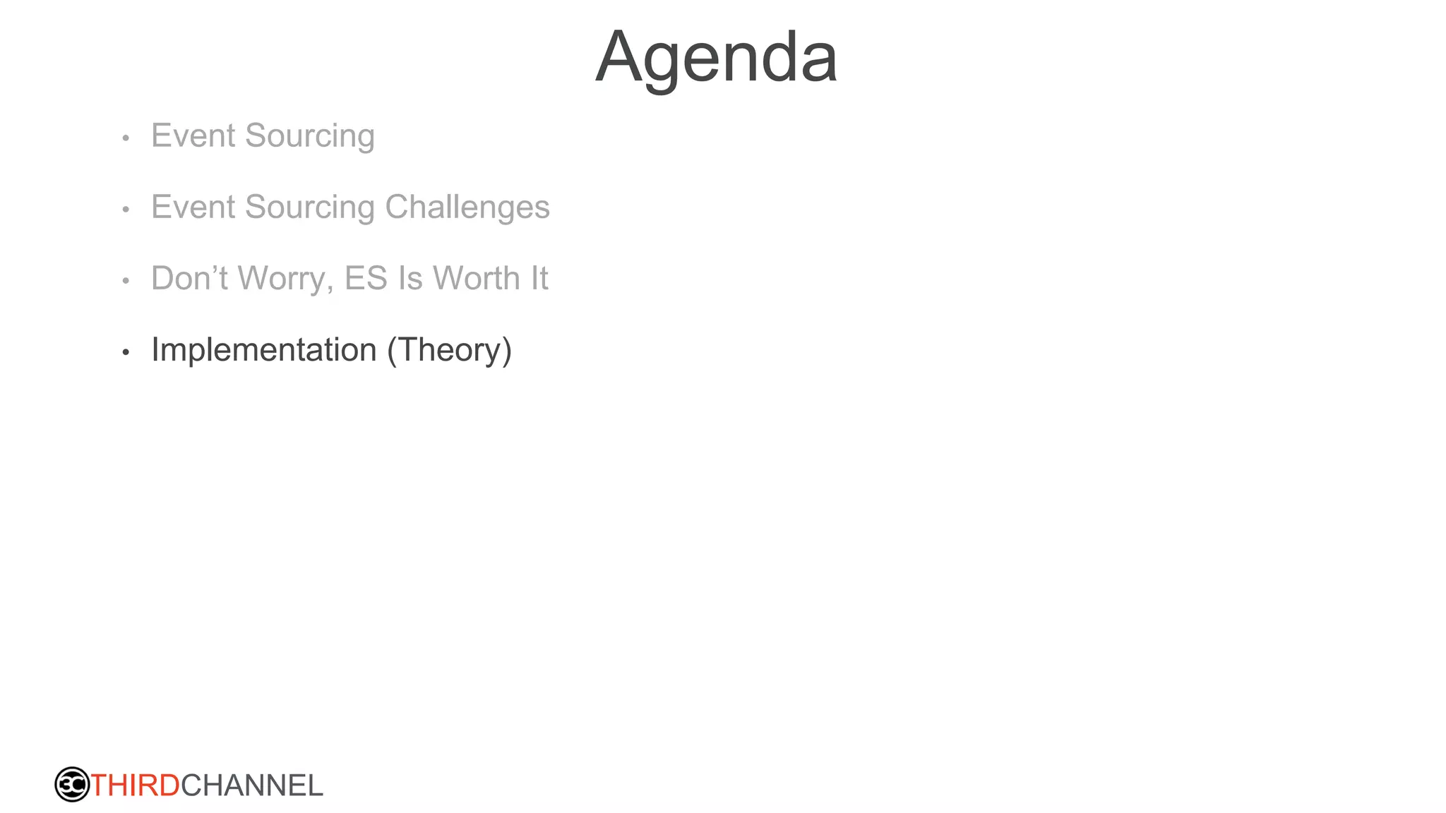 THIRDCHANNEL
Agenda
• Event Sourcing
• Event Sourcing Challenges
• Don’t Worry, ES Is Worth It
• Implementation (Theory)
 