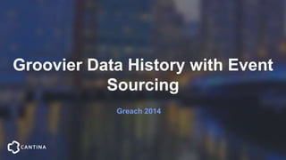 Groovier Data History with Event
Sourcing
Greach 2014
 