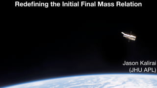 Redeﬁning the Initial Final Mass Relation
Jason Kalirai

(JHU APL)
 