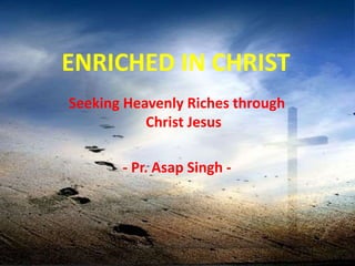 ENRICHED IN CHRIST
Seeking Heavenly Riches through
Christ Jesus
- Pr. Asap Singh -
 