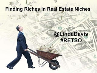 Finding Riches in Real Estate Niches  @LindaDavis#RETSO 