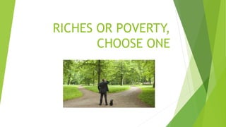 RICHES OR POVERTY,
CHOOSE ONE
 