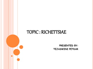 TOPIC: RICHETTSIAE
PRESENTED BY:
TEJASWINI PETKAR
 