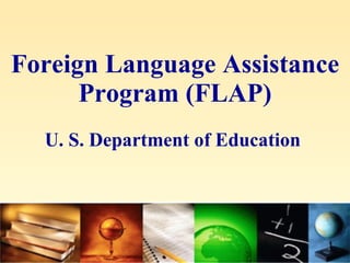 Foreign Language Assistance Program (FLAP) U. S. Department of Education   