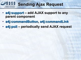 Sending Ajax Request a4j:support  – add AJAX support to any parent component a4j:commandButton ,  a4j:commandLink a4j:poll  – periodically send AJAX request 