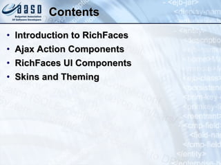 Contents Introduction to RichFaces Ajax Action Components RichFaces UI Components Skins and Theming 