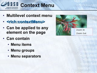 Context Menu Multilevel context menu <rich:contextMenu> Can be applied to any element on the page Can contain  Menu items Menu groups  Menu separators 