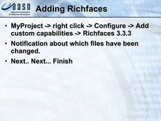 Adding Richfaces MyProject -> right click -> Configure -> Add custom capabilities -> Richfaces 3.3.3 Notification about which files have been changed.  Next.. Next... Finish 