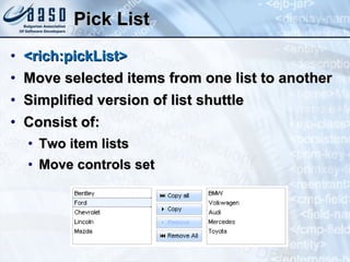 Pick List <rich:pickList> Move selected items from one list to another Simplified version of list shuttle Consist of: Two item lists Move controls set 