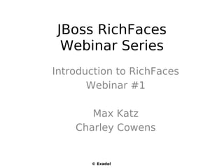 JBoss RichFaces
 Webinar Series
Introduction to RichFaces
       Webinar #1

       Max Katz
    Charley Cowens


       © Exadel
 