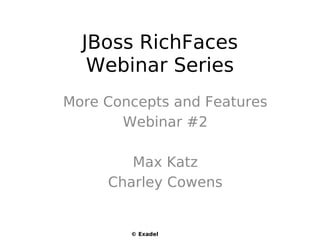JBoss RichFaces
   Webinar Series
More Concepts and Features
       Webinar #2

        Max Katz
     Charley Cowens


        © Exadel
 