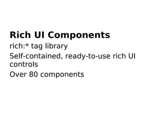 Rich UI Components
rich:* tag library
Self-contained, ready-to-use rich UI
controls
Over 80 components
 