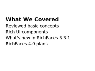 What We Covered
Reviewed basic concepts
Rich UI components
What's new in RichFaces 3.3.1
RichFaces 4.0 plans
 