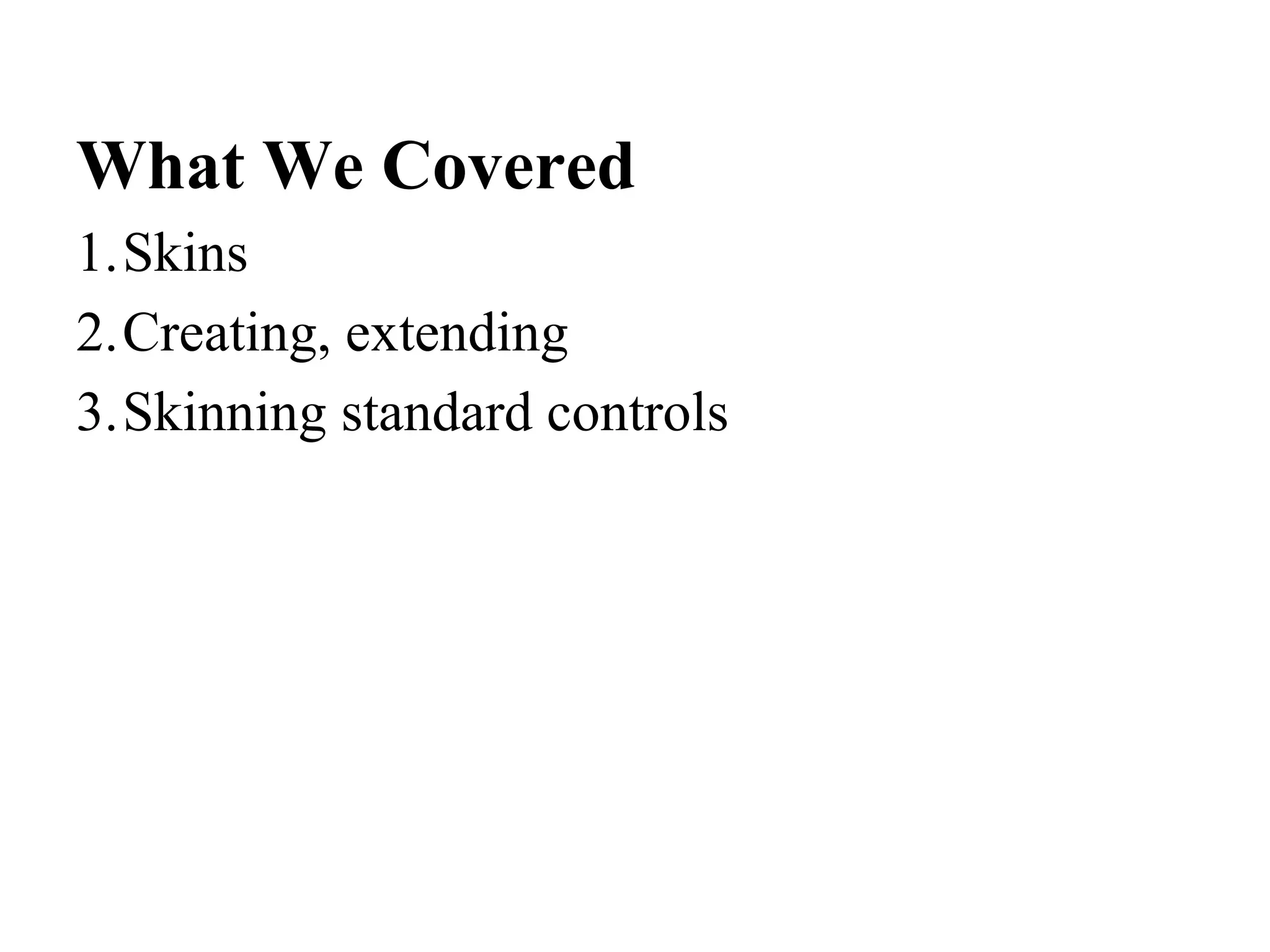 What We Covered
1.Skins
2.Creating, extending
3.Skinning standard controls
 