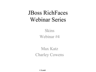 JBoss RichFaces
 Webinar Series
      Skins
    Webinar #4

    Max Katz
  Charley Cowens


    © Exadel
 